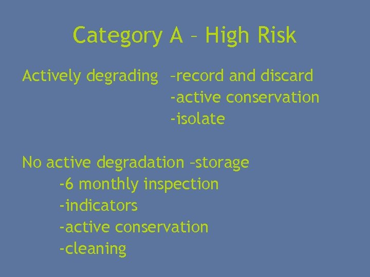 Category A – High Risk Actively degrading –record and discard -active conservation -isolate No