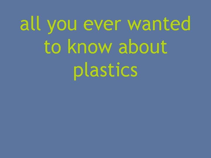all you ever wanted to know about plastics 