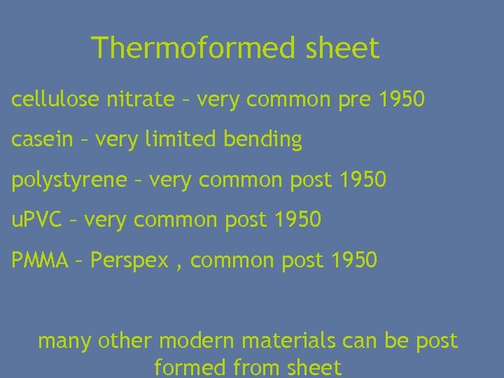 Thermoformed sheet cellulose nitrate – very common pre 1950 casein – very limited bending