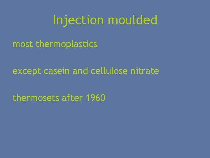 Injection moulded most thermoplastics except casein and cellulose nitrate thermosets after 1960 