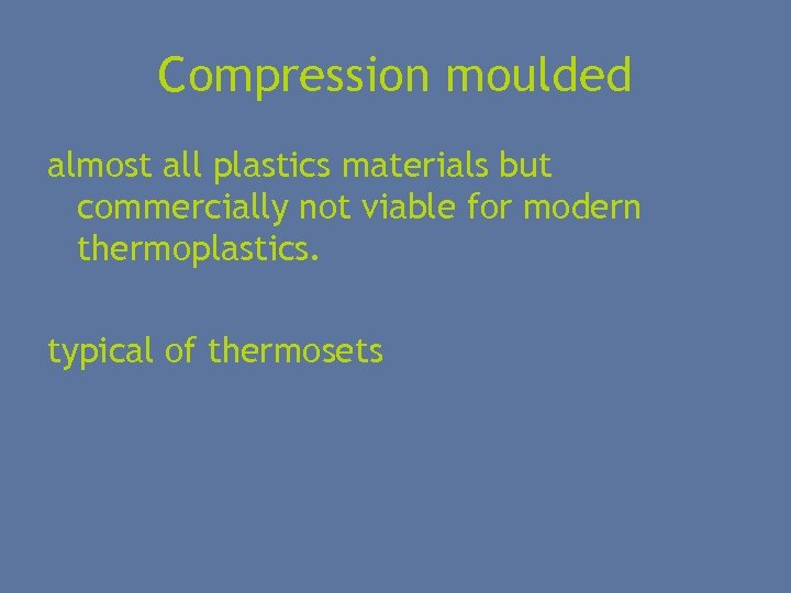 Compression moulded almost all plastics materials but commercially not viable for modern thermoplastics. typical