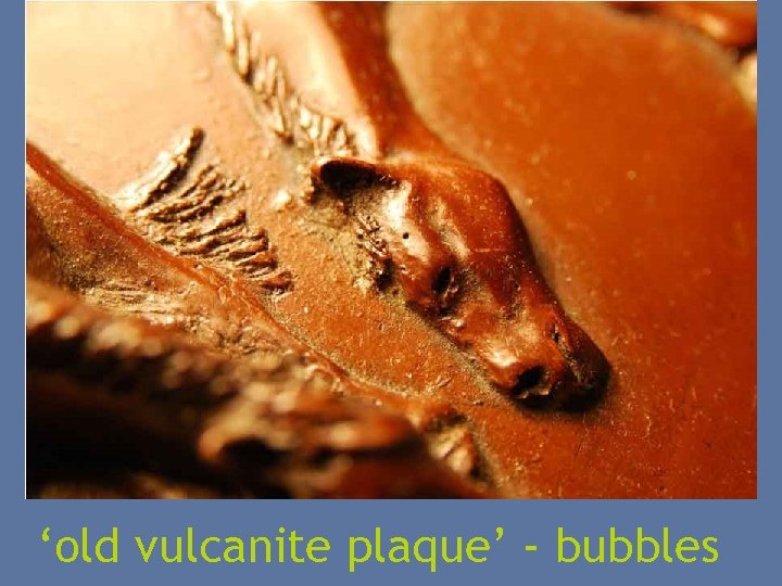 ‘old vulcanite plaque’ - bubbles 