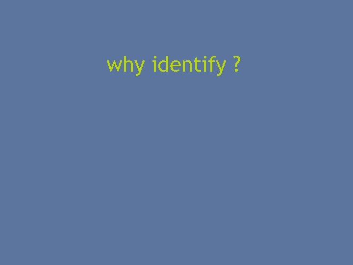 why identify ? 