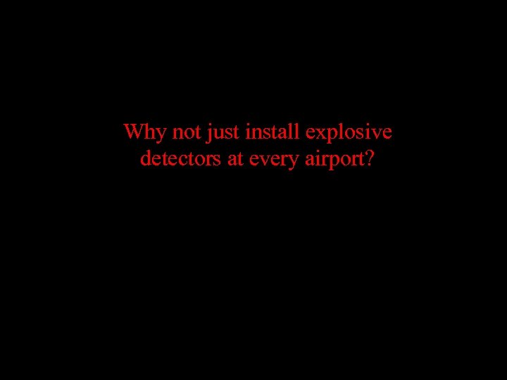 Why not just install explosive detectors at every airport? 