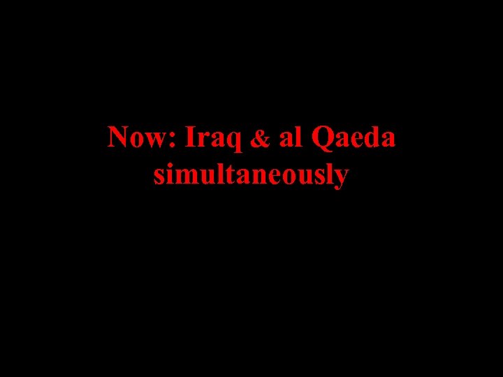 Now: Iraq & al Qaeda simultaneously 