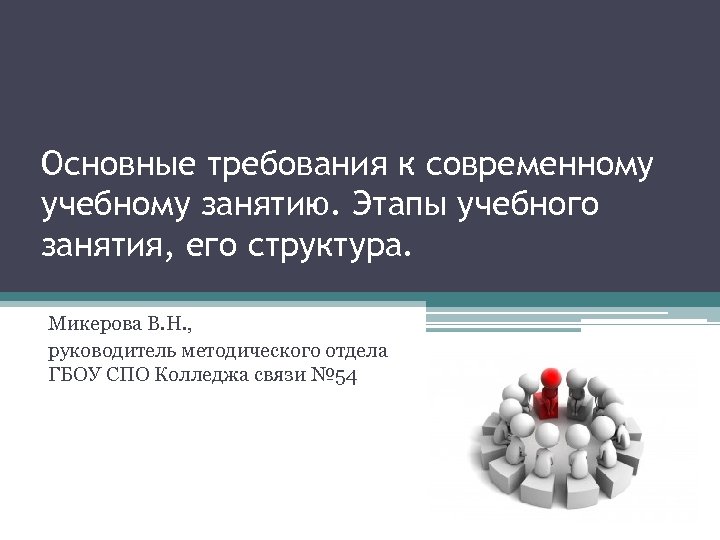 Основные требования к современному учебному занятию. Этапы учебного занятия, его структура. Микерова В. Н.