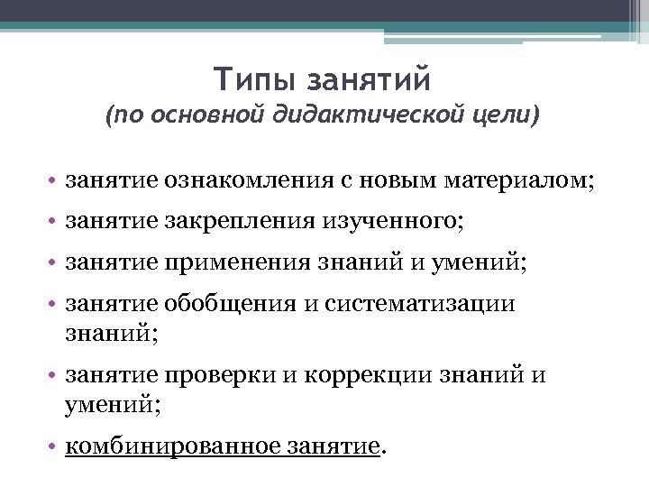 Типы занятий (по основной дидактической цели) • занятие ознакомления с новым материалом; • занятие