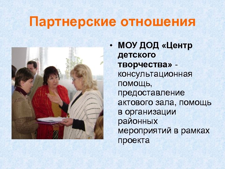 Партнерские отношения • МОУ ДОД «Центр детского творчества» консультационная помощь, предоставление актового зала, помощь