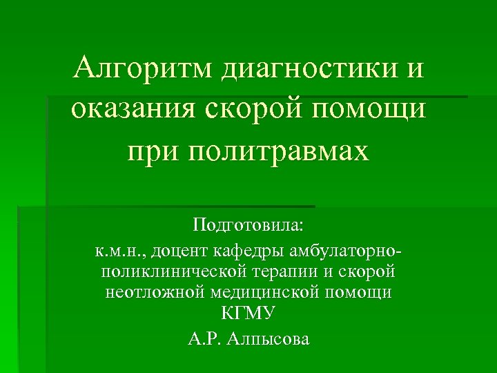 Алгоритм диагностики и оказания скорой помощи при политравмах Подготовила: к. м. н. , доцент