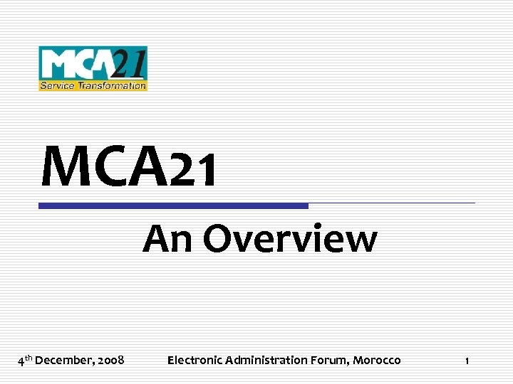 MCA 21 An Overview 4 th December, 2008 Electronic Administration Forum, Morocco 1 