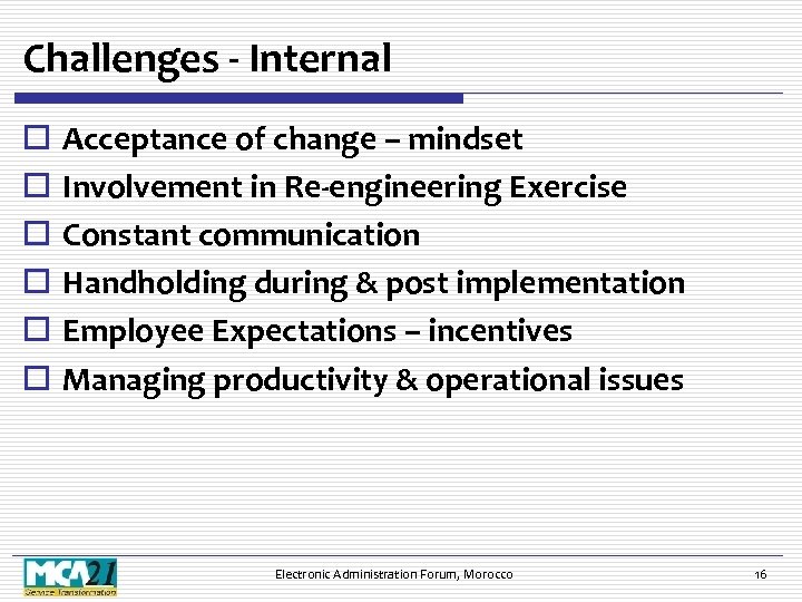 Challenges - Internal o o o Acceptance of change – mindset Involvement in Re-engineering