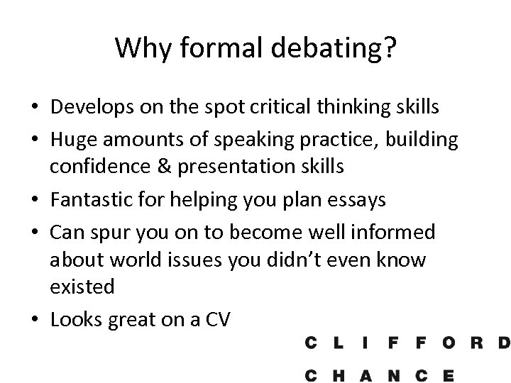 Why formal debating? • Develops on the spot critical thinking skills • Huge amounts