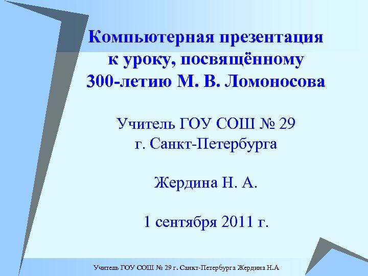 Компьютерная презентация к уроку, посвящённому 300 -летию М. В. Ломоносова Учитель ГОУ СОШ №