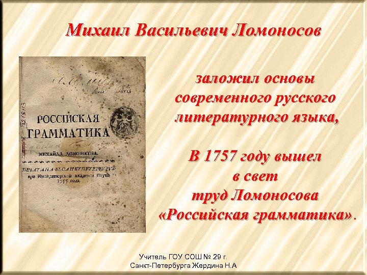 Михаил Васильевич Ломоносов заложил основы современного русского литературного языка, В 1757 году вышел в