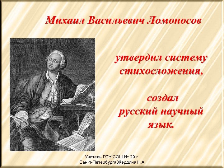 Михаил Васильевич Ломоносов утвердил систему стихосложения, создал русский научный язык. Учитель ГОУ СОШ №