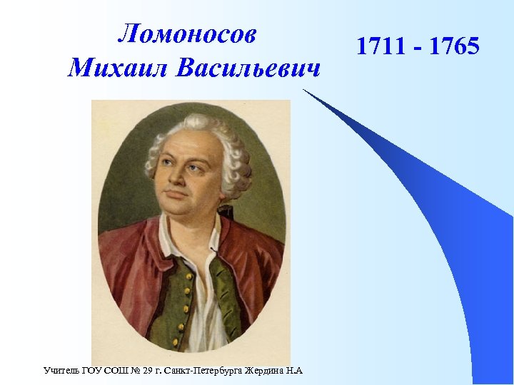 Ломоносов Михаил Васильевич Учитель ГОУ СОШ № 29 г. Санкт-Петербурга Жердина Н. А 1711