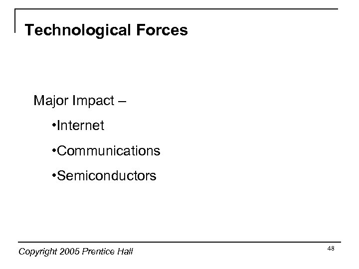 Technological Forces Major Impact – • Internet • Communications • Semiconductors Copyright 2005 Prentice