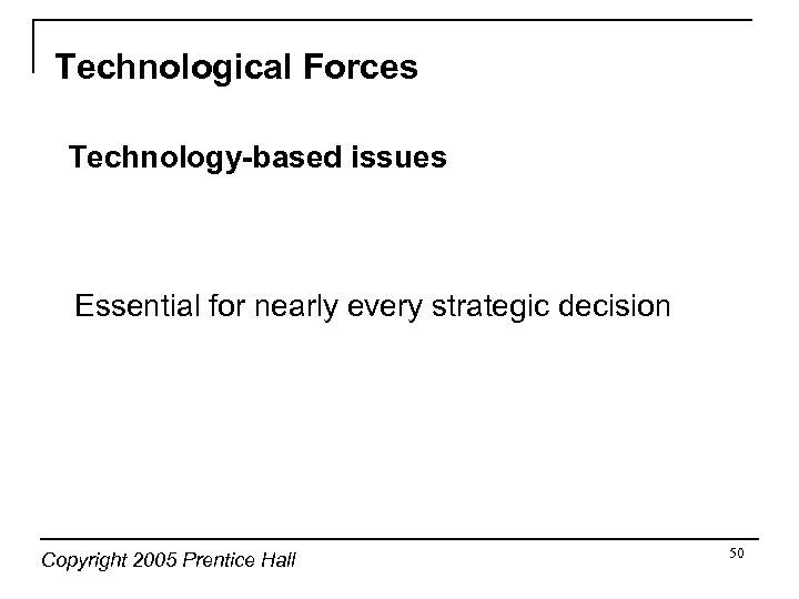 Technological Forces Technology-based issues Essential for nearly every strategic decision Copyright 2005 Prentice Hall