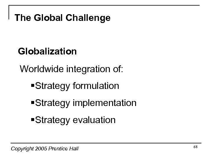 The Global Challenge Globalization Worldwide integration of: §Strategy formulation §Strategy implementation §Strategy evaluation Copyright