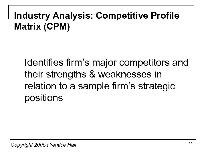 Industry Analysis: Competitive Profile Matrix (CPM) Identifies firm’s major competitors and their strengths &