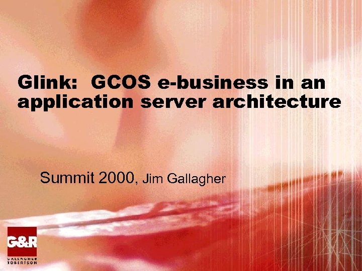 Glink: GCOS e-business in an application server architecture Summit 2000, Jim Gallagher 