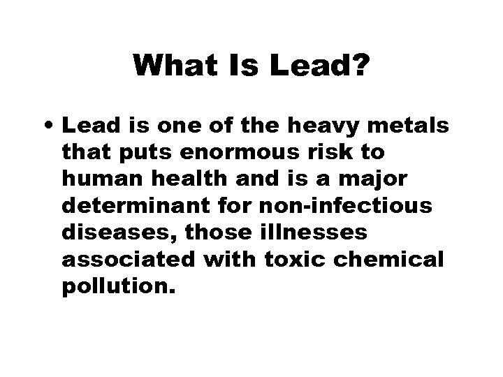 What Is Lead? • Lead is one of the heavy metals that puts enormous