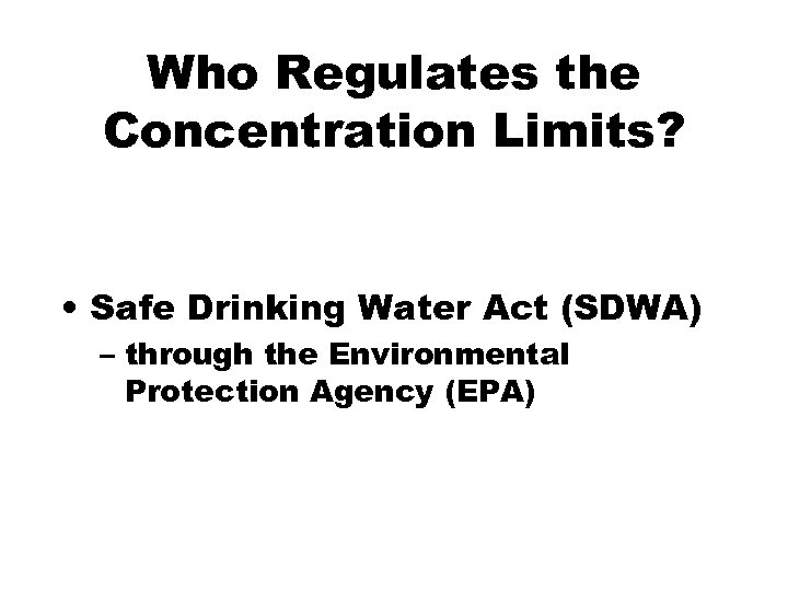 Who Regulates the Concentration Limits? • Safe Drinking Water Act (SDWA) – through the