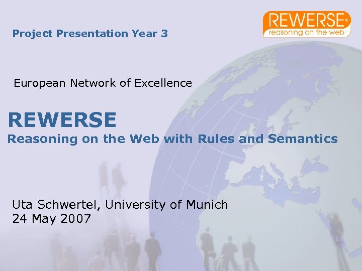 Project Presentation Year 3 European Network of Excellence REWERSE Reasoning on the Web with