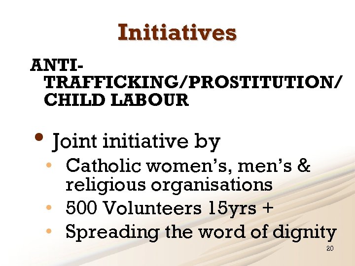 Initiatives ANTITRAFFICKING/PROSTITUTION/ CHILD LABOUR • Joint initiative by • Catholic women’s, men’s & religious