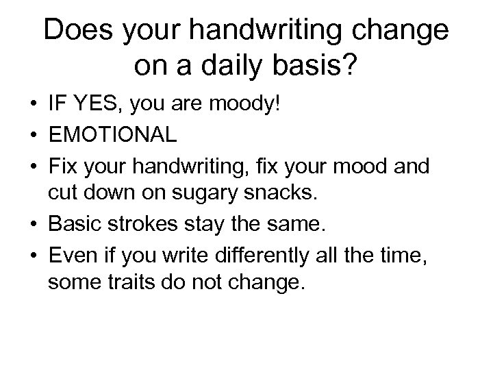 Does your handwriting change on a daily basis? • IF YES, you are moody!