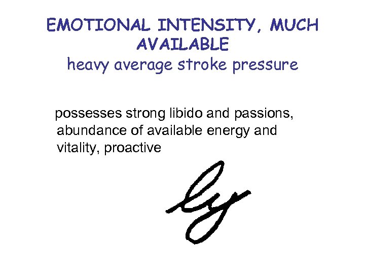 EMOTIONAL INTENSITY, MUCH AVAILABLE heavy average stroke pressure possesses strong libido and passions, abundance