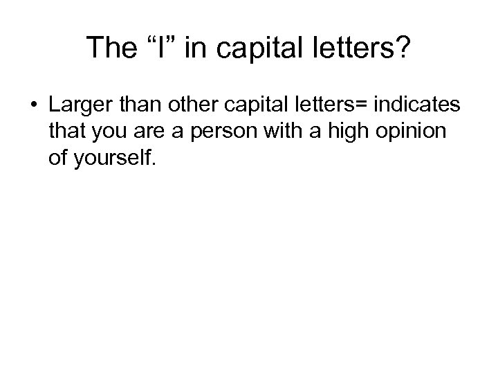 The “I” in capital letters? • Larger than other capital letters= indicates that you