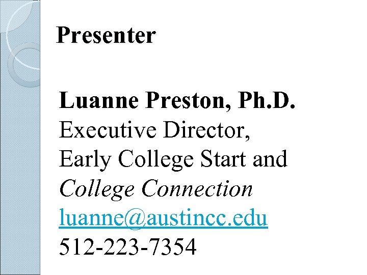 Presenter Luanne Preston, Ph. D. Executive Director, Early College Start and College Connection luanne@austincc.