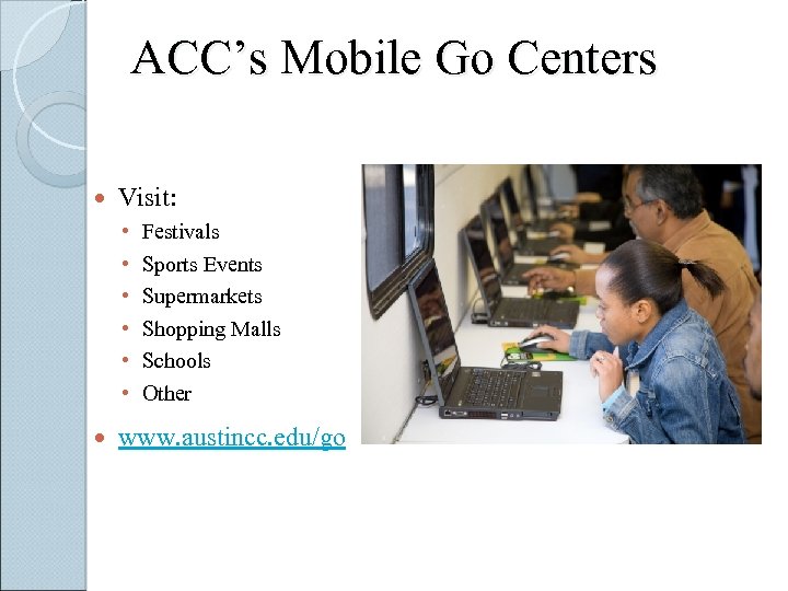 ACC’s Mobile Go Centers Visit: • • • Festivals Sports Events Supermarkets Shopping Malls