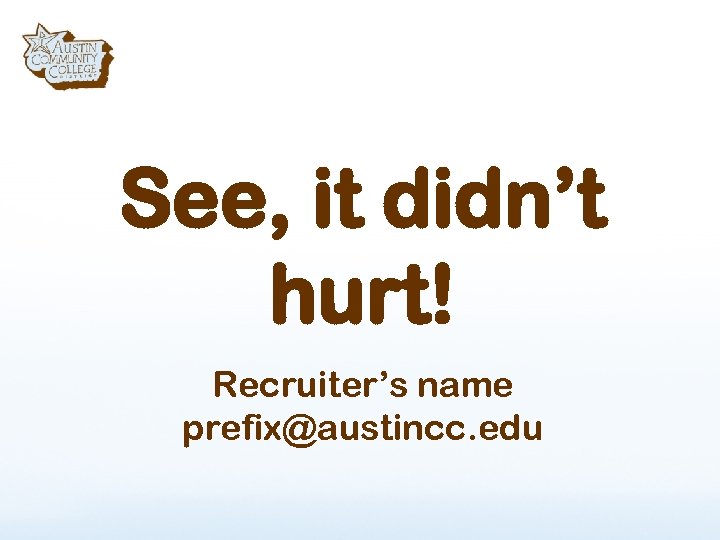 See, it didn’t hurt! Recruiter’s name prefix@austincc. edu 