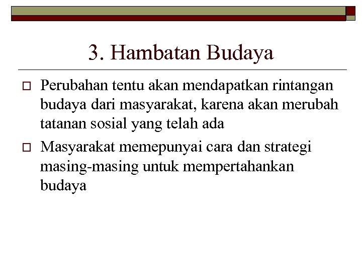 3. Hambatan Budaya o o Perubahan tentu akan mendapatkan rintangan budaya dari masyarakat, karena