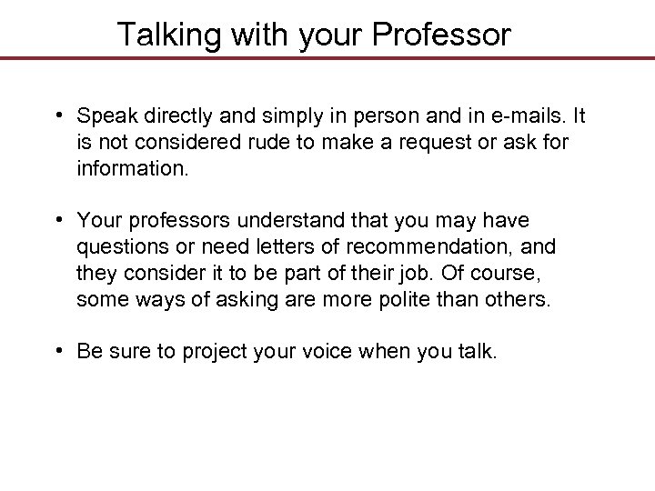 Talking with your Professor • Speak directly and simply in person and in e-mails.