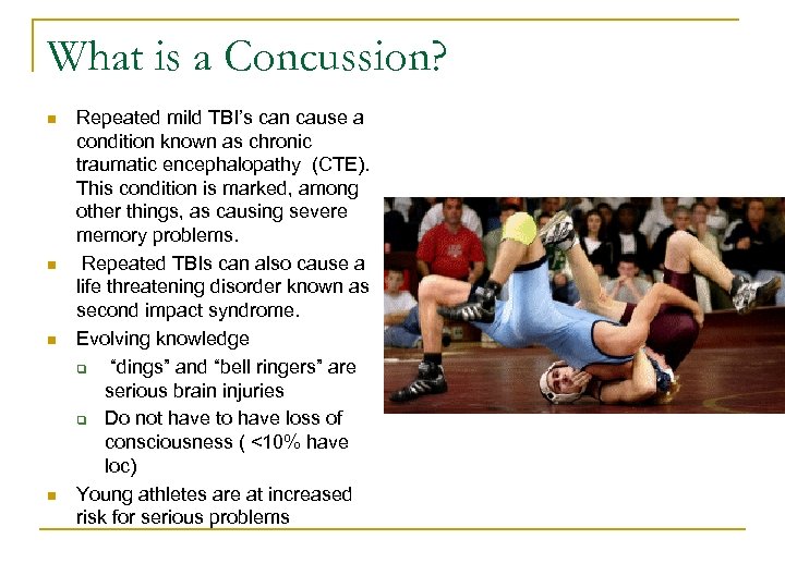 What is a Concussion? n n Repeated mild TBI’s can cause a condition known