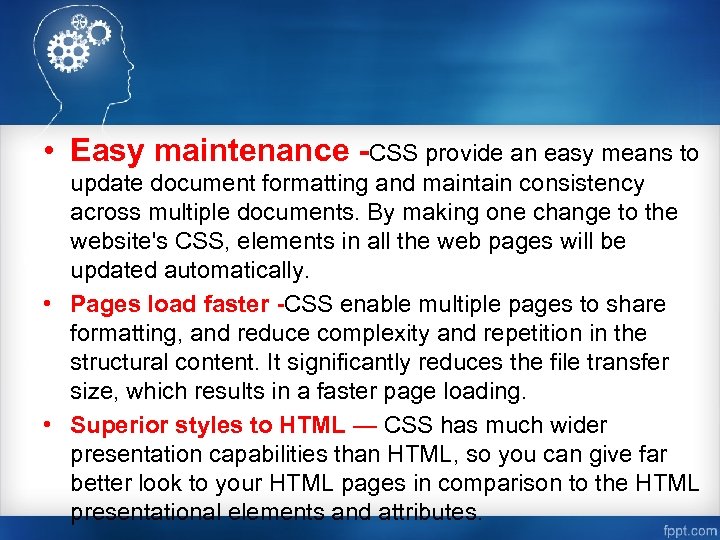  • Easy maintenance -CSS provide an easy means to update document formatting and