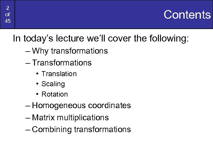 2 of 45 Contents In today’s lecture we’ll cover the following: – Why transformations