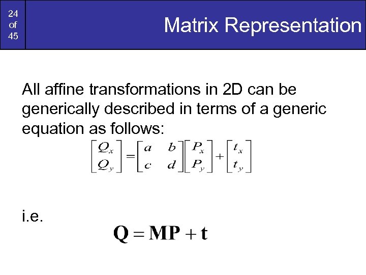 24 of 45 Matrix Representation All affine transformations in 2 D can be generically