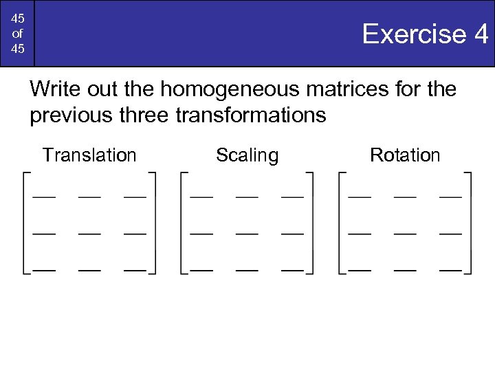 45 of 45 Exercise 4 Write out the homogeneous matrices for the previous three