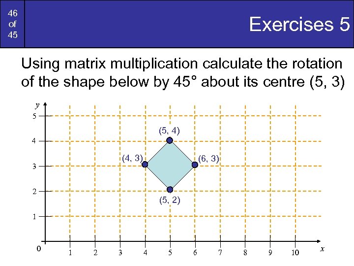 46 of 45 Exercises 5 Using matrix multiplication calculate the rotation of the shape