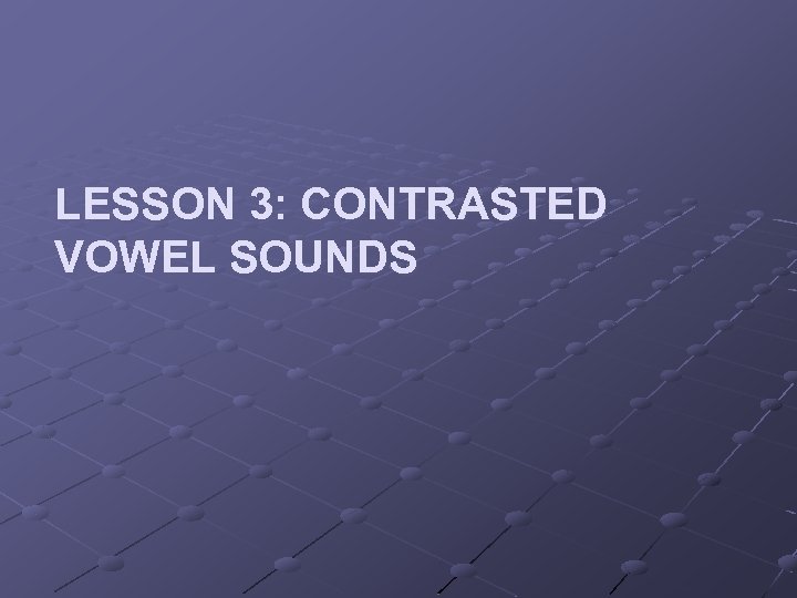 LESSON 3: CONTRASTED VOWEL SOUNDS 