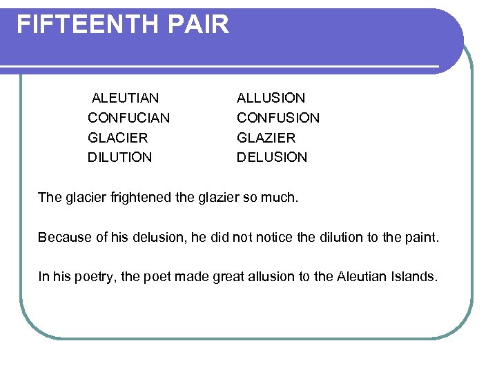 FIFTEENTH PAIR ALEUTIAN CONFUCIAN GLACIER DILUTION ALLUSION CONFUSION GLAZIER DELUSION The glacier frightened the