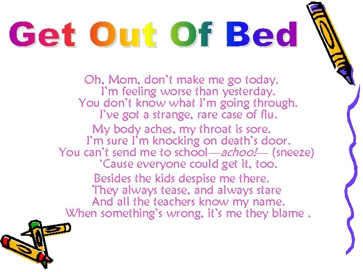 Oh, Mom, don’t make me go today. I’m feeling worse than yesterday. You don’t