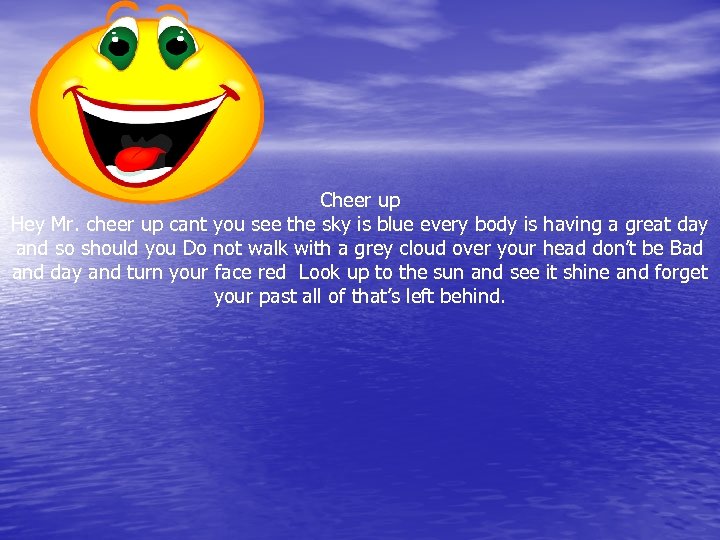 Cheer up Hey Mr. cheer up cant you see the sky is blue every