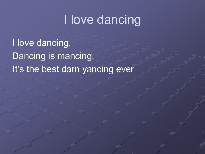 I love dancing, Dancing is mancing, It’s the best darn yancing ever 