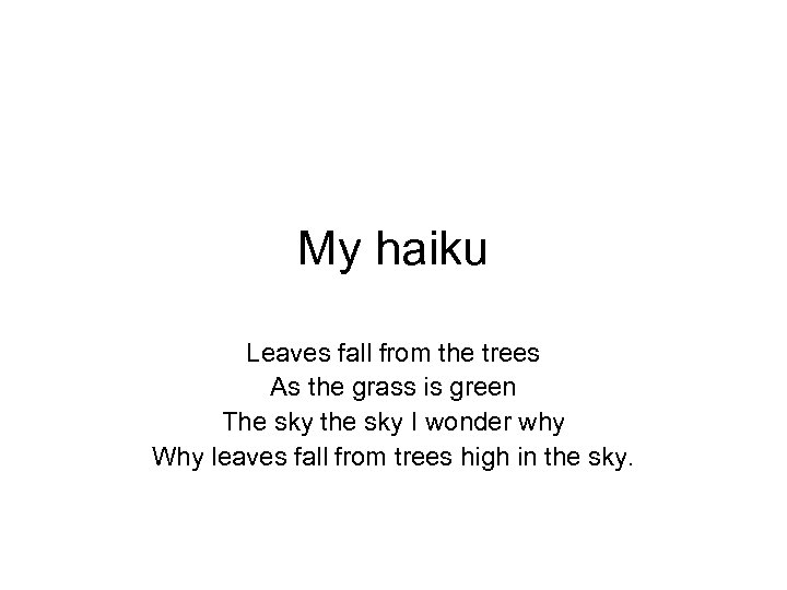 My haiku Leaves fall from the trees As the grass is green The sky