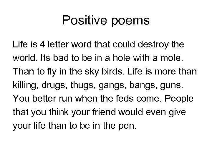 Positive poems Life is 4 letter word that could destroy the world. Its bad